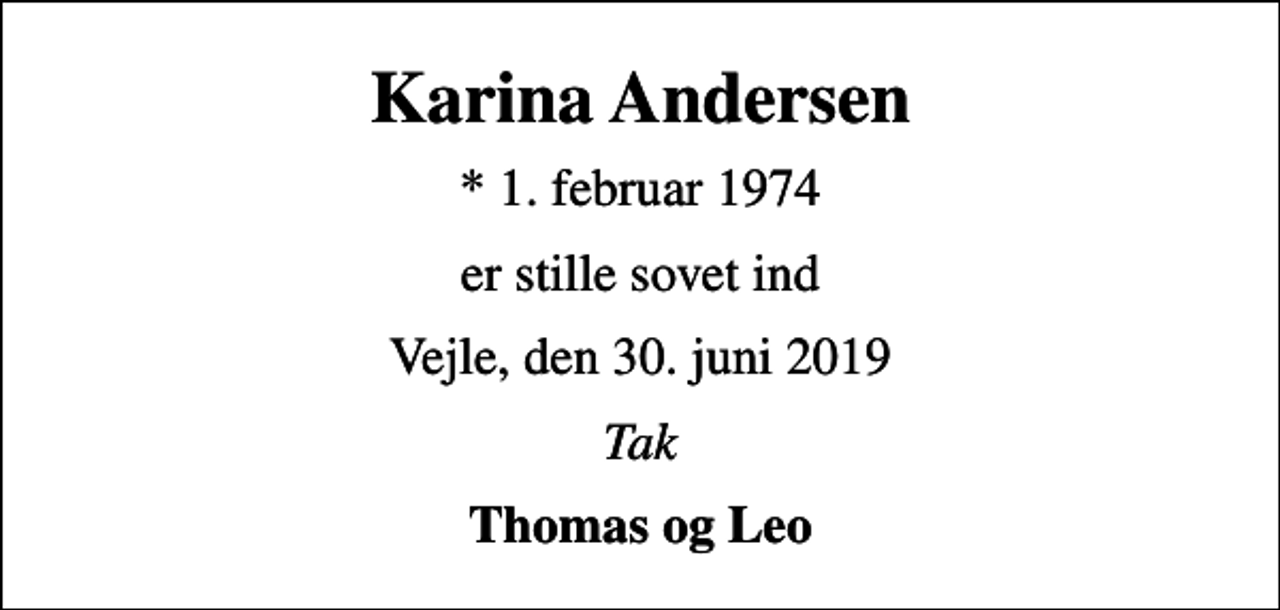 <p>Karina Andersen<br />* 1. februar 1974<br />er stille sovet ind<br />Vejle, den 30. juni 2019<br />Tak<br />Thomas og Leo</p>
