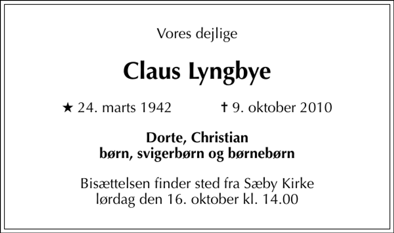 <p>Vores dejlige<br />Claus Lyngbye<br />* 24. marts 1942 ✝ 9. oktober 2010<br />Dorte, Christian børn, svigerbørn og børnebørn<br />Bisættelsen finder sted fra Sæby Kirke lørdag den 16. oktober kl. 14.00</p>