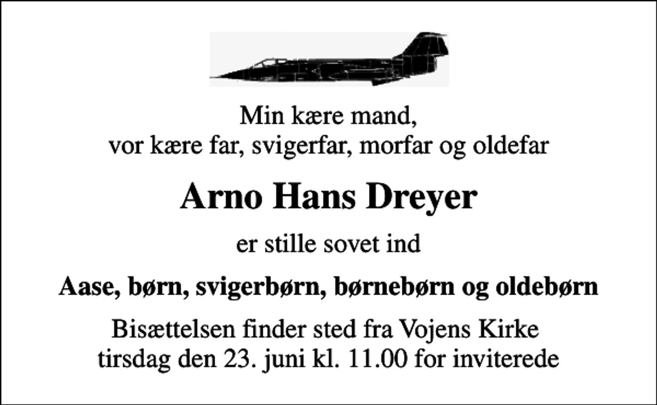 <p>Min kære mand, vor kære far, svigerfar, morfar og oldefar<br />Arno Hans Dreyer<br />er stille sovet ind<br />Aase, børn, svigerbørn, børnebørn og oldebørn<br />Bisættelsen finder sted fra Vojens Kirke tirsdag den 23. juni kl. 11.00 for inviterede</p>