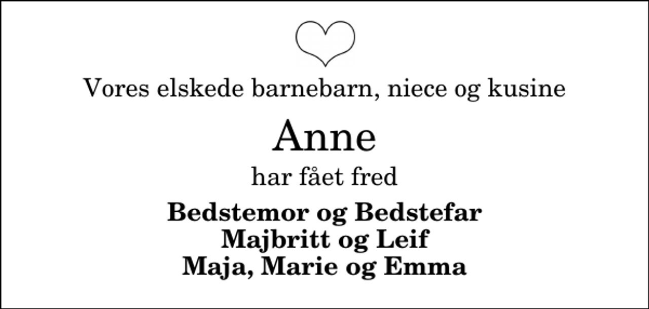<p>Vores elskede barnebarn, niece og kusine<br />Anne<br />har fået fred<br />Bedstemor og Bedstefar Majbritt og Leif Maja, Marie og Emma</p>