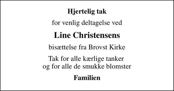 Hjertelig tak
for venlig deltagelse ved
Line Christensens
bisættelse fra Brovst Kirke
Tak for alle kærlige tanker  og for alle de smukke blomster
Familien