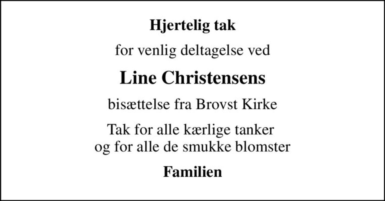 Hjertelig tak
for venlig deltagelse ved
Line Christensens
bisættelse fra Brovst Kirke
Tak for alle kærlige tanker  og for alle de smukke blomster
Familien