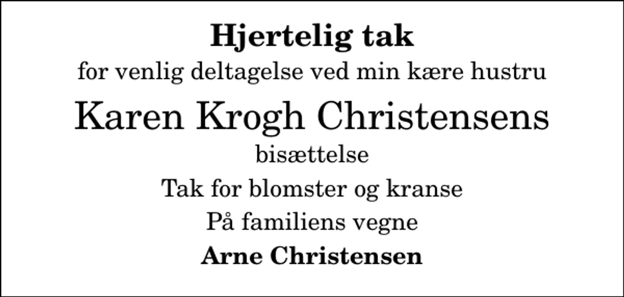 <p>Hjertelig tak<br />for venlig deltagelse ved min kære hustru<br />Karen Krogh Christensens<br />bisættelse<br />Tak for blomster og kranse<br />På familiens vegne<br />Arne Christensen</p>