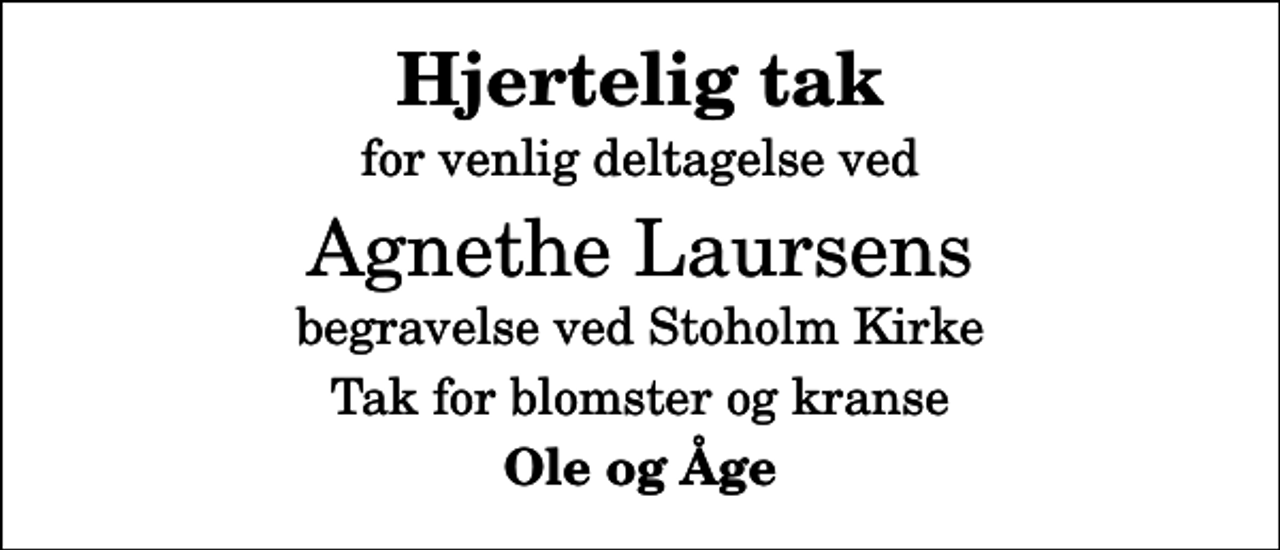 <p>Hjertelig tak<br />for venlig deltagelse ved<br />Agnethe Laursens<br />begravelse ved Stoholm Kirke<br />Tak for blomster og kranse<br />Ole og Åge</p>