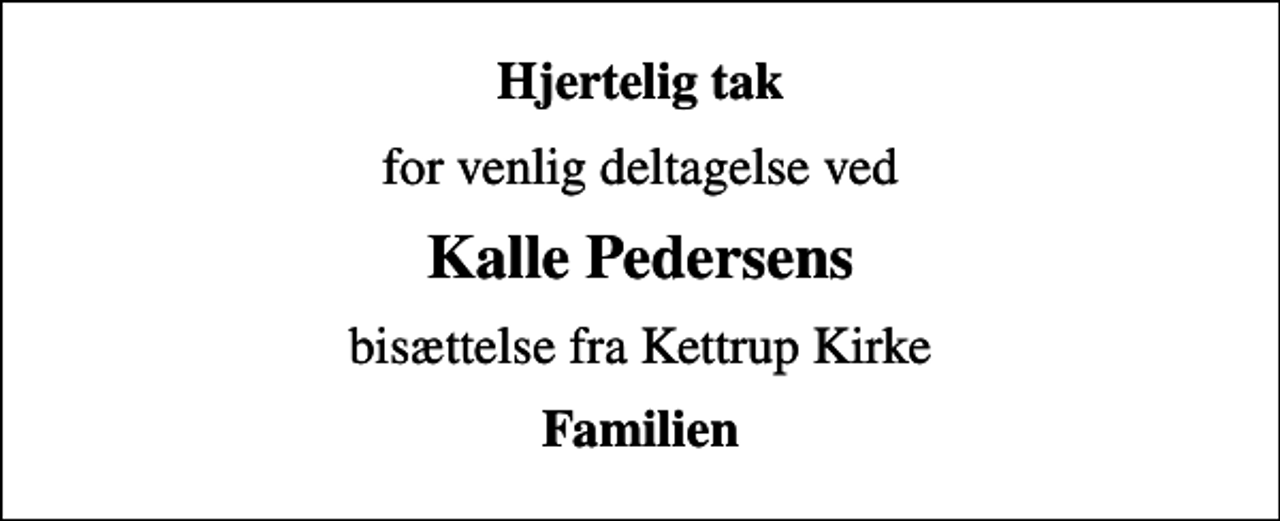 <p>Hjertelig tak<br />for venlig deltagelse ved<br />Kalle Pedersens<br />bisættelse fra Kettrup Kirke<br />Familien</p>