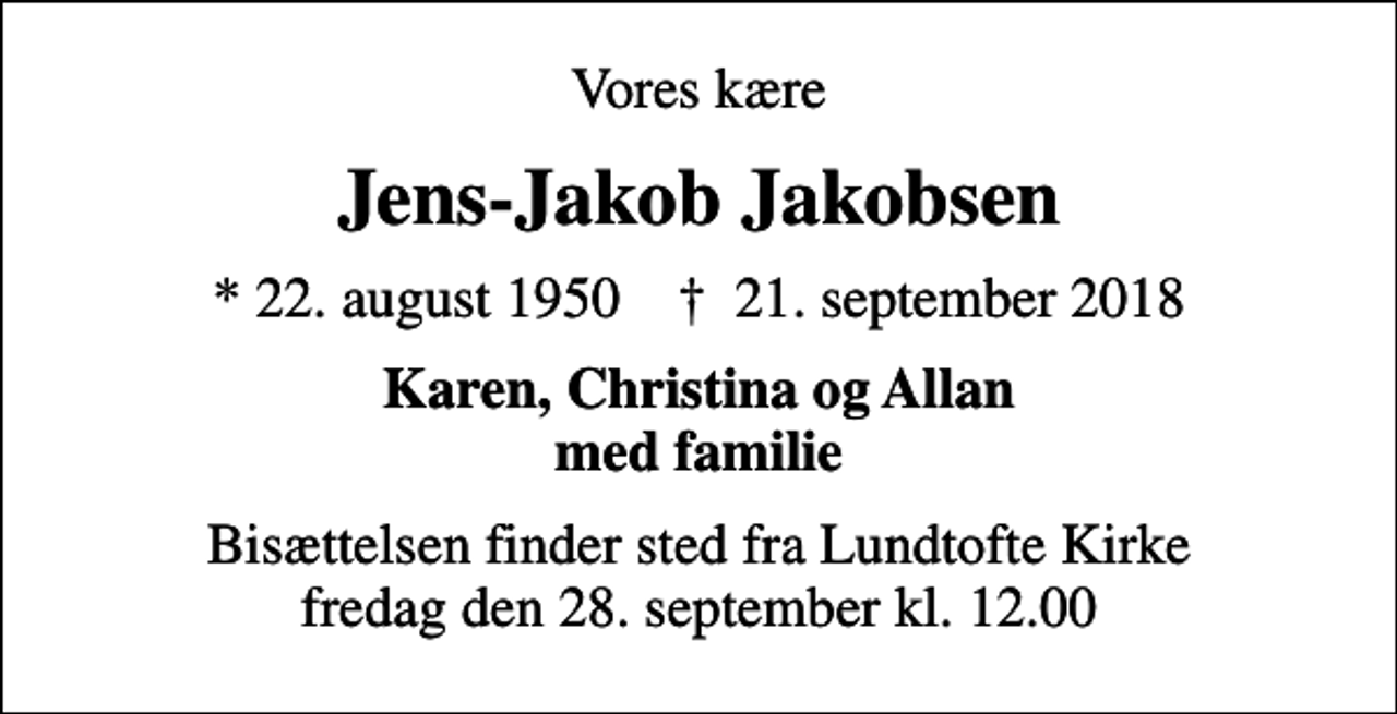 <p>Vores kære<br />Jens-Jakob Jakobsen<br />* 22. august 1950 ✝ 21. september 2018<br />Karen, Christina og Allan med familie<br />Bisættelsen finder sted fra Lundtofte Kirke fredag den 28. september kl. 12.00</p>