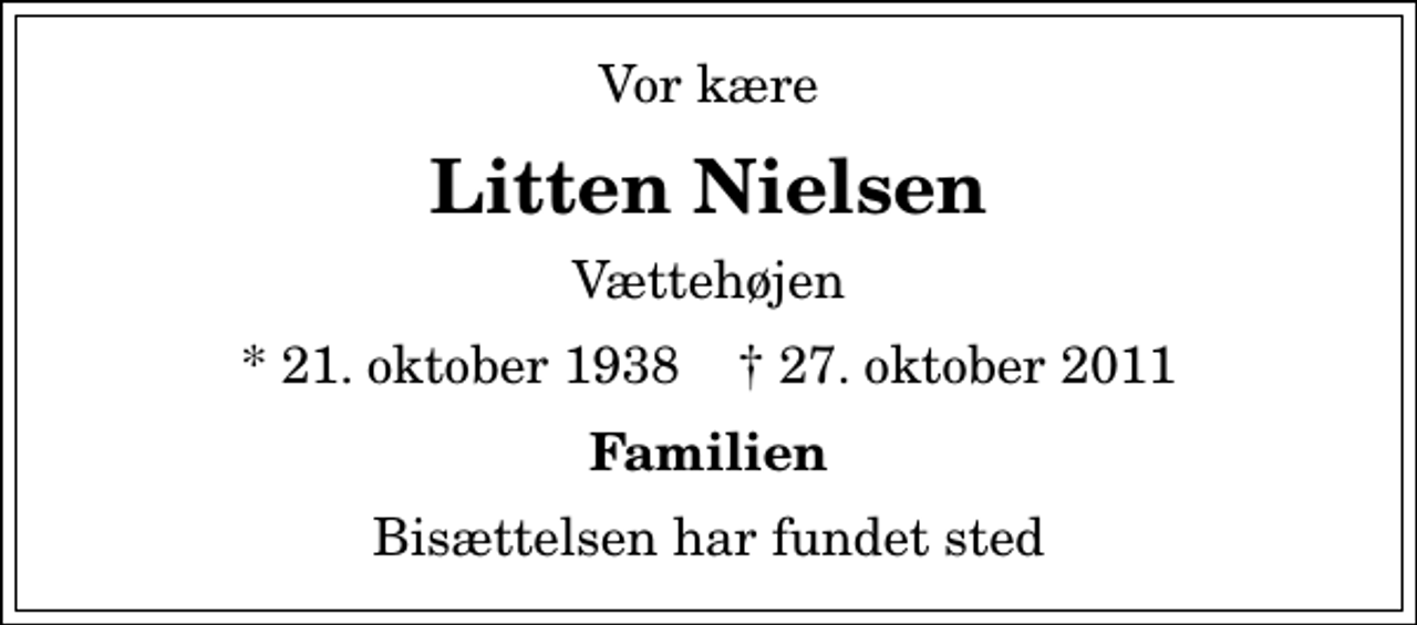 <p>Vor kære<br />Litten Nielsen<br />Vættehøjen<br />* 21. oktober 1938 ✝ 27. oktober 2011<br />Familien<br />Bisættelsen har fundet sted</p>