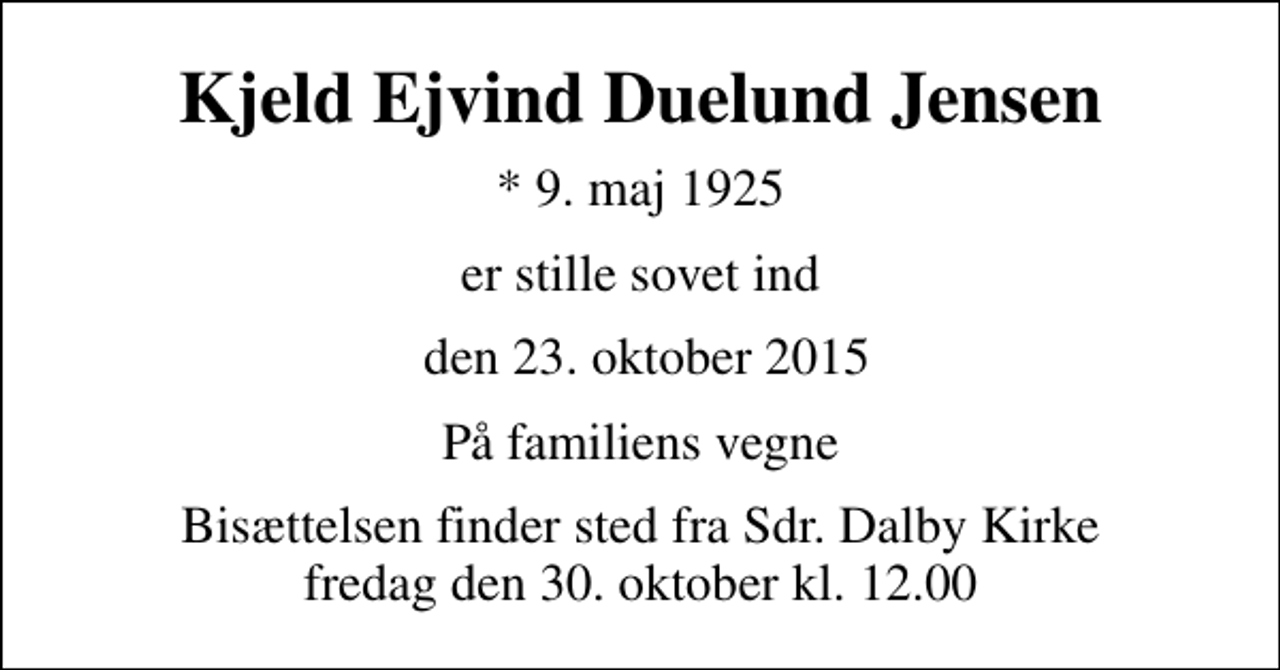 <p>Kjeld Ejvind Duelund Jensen<br />* 9. maj 1925<br />er stille sovet ind<br />den 23. oktober 2015<br />På familiens vegne<br />Bisættelsen finder sted fra Sdr. Dalby Kirke fredag den 30. oktober kl. 12.00</p>