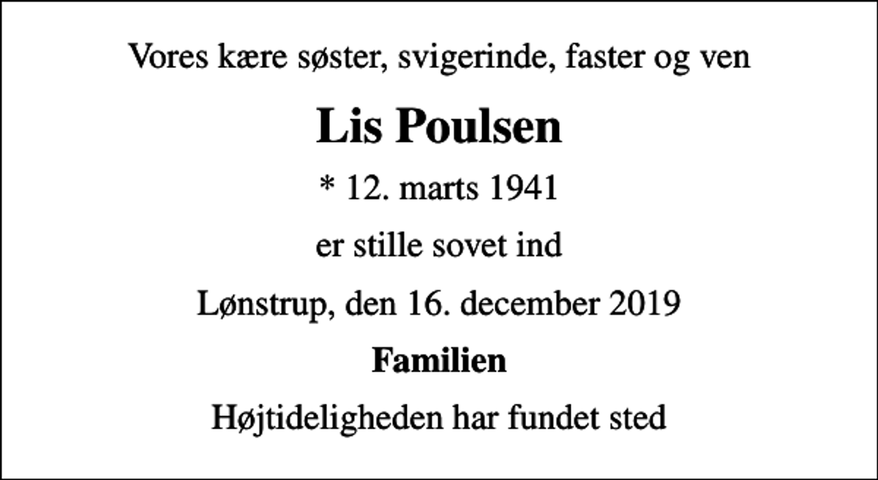 <p>Vores kære søster, svigerinde, faster og ven<br />Lis Poulsen<br />* 12. marts 1941<br />er stille sovet ind<br />Lønstrup, den 16. december 2019<br />Familien<br />Højtideligheden har fundet sted</p>