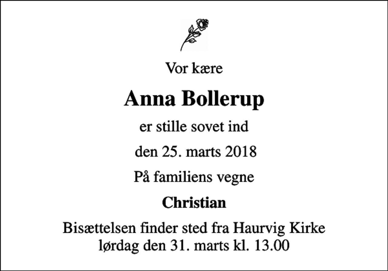 <p>Vor kære<br />Anna Bollerup<br />er stille sovet ind<br />den 25. marts 2018<br />På familiens vegne<br />Christian<br />Bisættelsen finder sted fra Haurvig Kirke lørdag den 31. marts kl. 13.00</p>