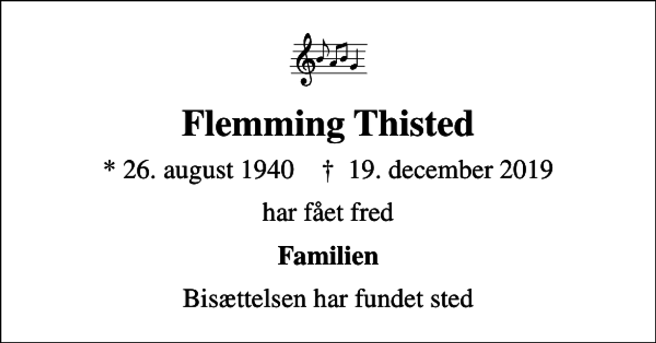 <p>Flemming Thisted<br />* 26. august 1940 ✝ 19. december 2019<br />har fået fred<br />Familien<br />Bisættelsen har fundet sted</p>