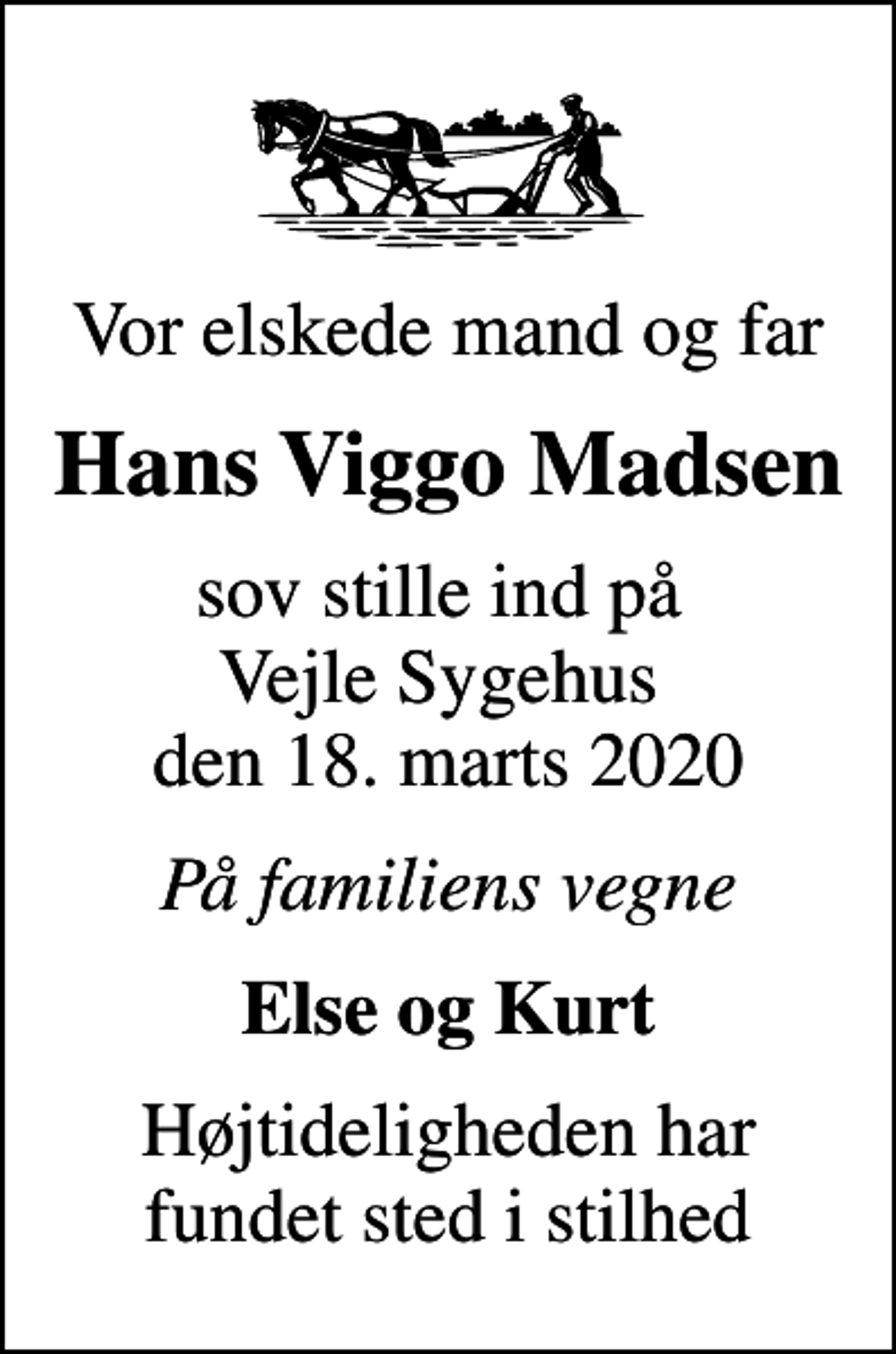 <p>Vor elskede mand og far<br />Hans Viggo Madsen<br />sov stille ind på Vejle Sygehus den 18. marts 2020<br />På familiens vegne<br />Else og Kurt<br />Højtideligheden har fundet sted i stilhed</p>