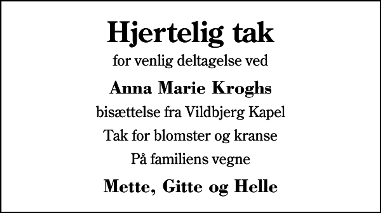 <p>Hjertelig tak<br />for venlig deltagelse ved<br />Anna Marie Kroghs<br />bisættelse fra Vildbjerg Kapel<br />Tak for blomster og kranse<br />På familiens vegne<br />Mette, Gitte og Helle</p>