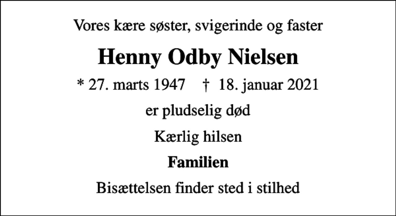 <p>Vores kære søster, svigerinde og faster<br />Henny Odby Nielsen<br />* 27. marts 1947 ✝ 18. januar 2021<br />er pludselig død<br />Kærlig hilsen<br />Familien<br />Bisættelsen finder sted i stilhed</p>