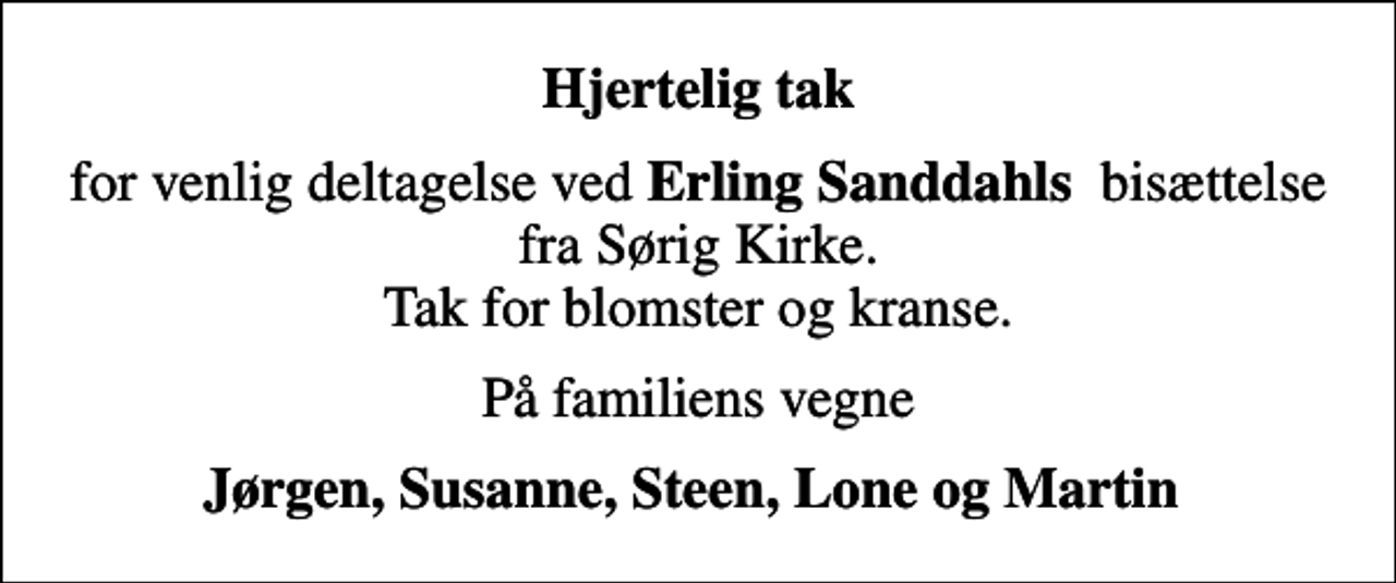 <p>Hjertelig tak<br />for venlig deltagelse ved <em>Erling Sanddahls</em> bisættelse fra Sørig Kirke. Tak for blomster og kranse.<br />På familiens vegne<br />Jørgen, Susanne, Steen, Lone og Martin</p>