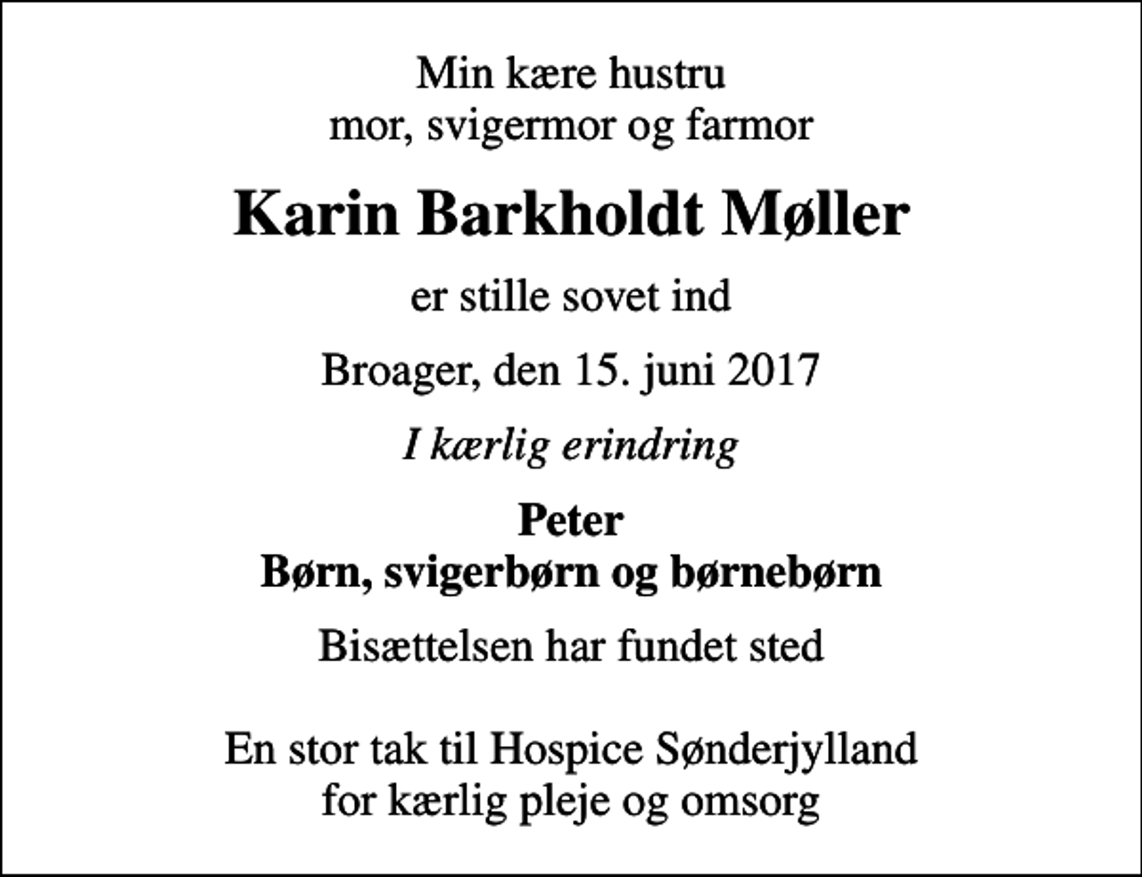 <p>Min kære hustru mor, svigermor og farmor<br />Karin Barkholdt Møller<br />er stille sovet ind<br />Broager, den 15. juni 2017<br />I kærlig erindring<br />Peter Børn, svigerbørn og børnebørn<br />Bisættelsen har fundet sted En stor tak til Hospice Sønderjylland for kærlig pleje og omsorg</p>