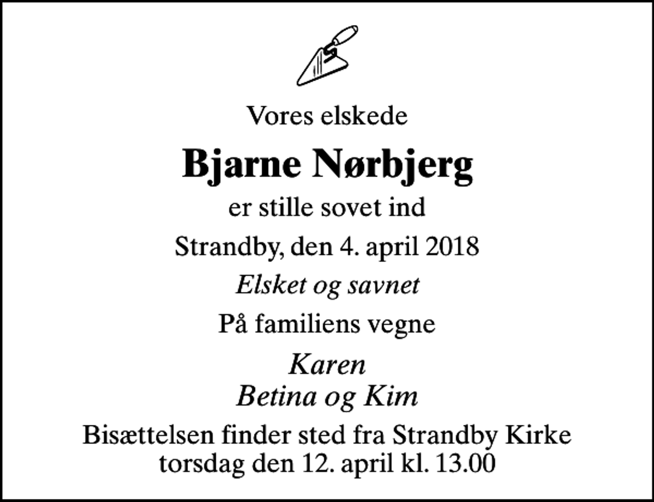 <p>Vores elskede<br />Bjarne Nørbjerg<br />er stille sovet ind<br />Strandby, den 4. april 2018<br />Elsket og savnet<br />På familiens vegne<br />Karen Betina og Kim<br />Bisættelsen finder sted fra Strandby Kirke torsdag den 12. april kl. 13.00</p>