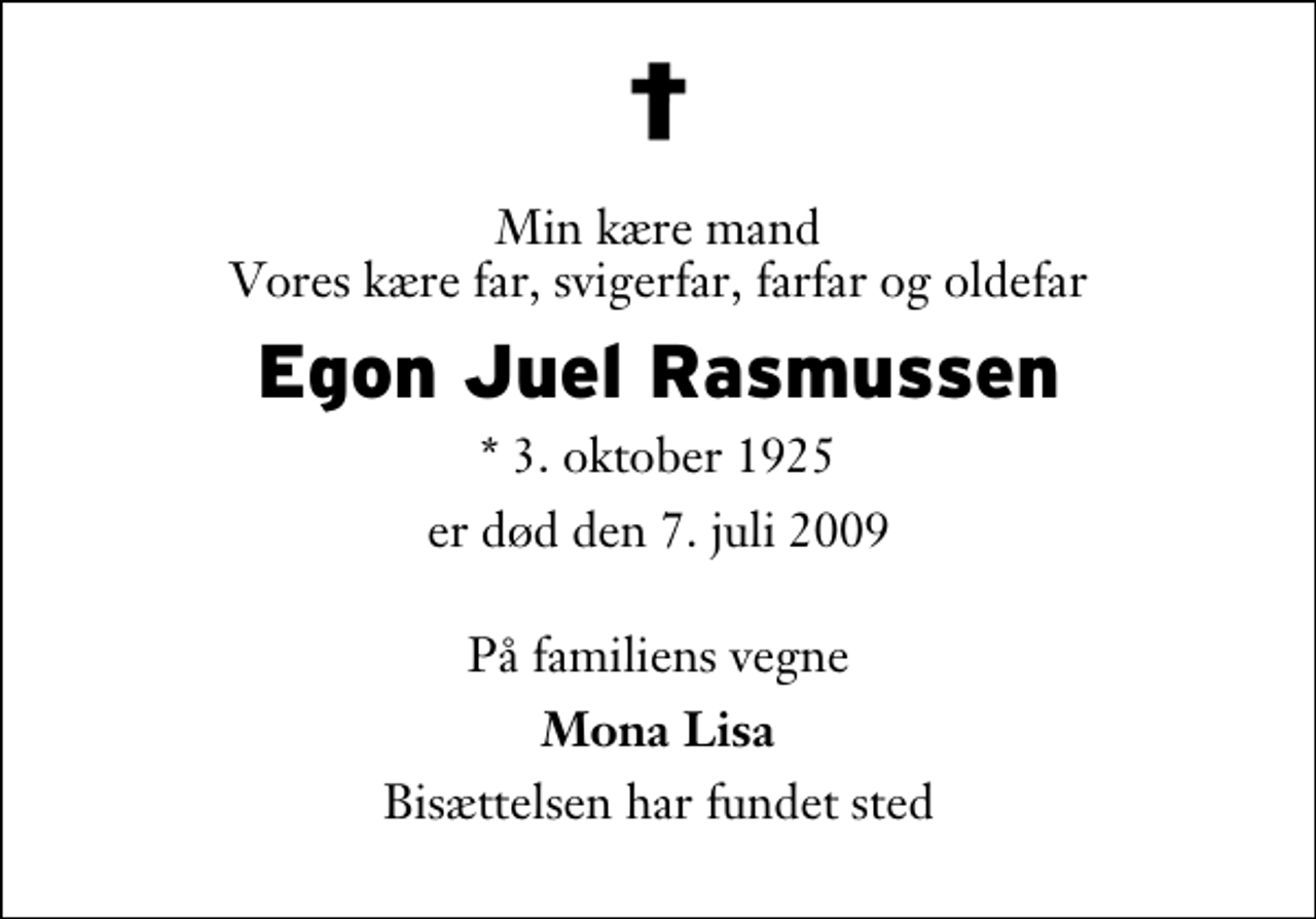 <p>Min kære mand Vores kære far, svigerfar, farfar og oldefar<br />Egon Juel Rasmussen<br />* 3. oktober 1925<br />er død den 7. juli 2009<br />På familiens vegne<br />Mona Lisa<br />Bisættelsen har fundet sted</p>
