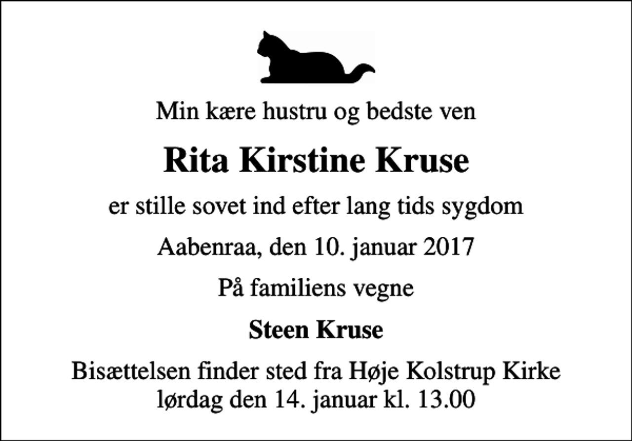 <p>Min kære hustru og bedste ven<br />Rita Kirstine Kruse<br />er stille sovet ind efter lang tids sygdom<br />Aabenraa, den 10. januar 2017<br />På familiens vegne<br />Steen Kruse<br />Bisættelsen finder sted fra Høje Kolstrup Kirke lørdag den 14. januar kl. 13.00</p>