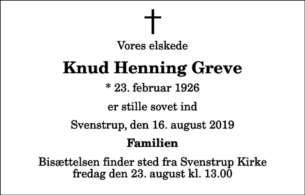 <p>Vores elskede<br />Knud Henning Greve<br />* 23. februar 1926<br />er stille sovet ind<br />Svenstrup, den 16. august 2019<br />Familien<br />Bisættelsen finder sted fra Svenstrup Kirke fredag den 23. august kl. 13.00</p>