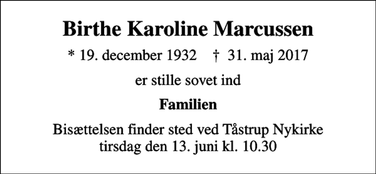 <p>Birthe Karoline Marcussen<br />* 19. december 1932 ✝ 31. maj 2017<br />er stille sovet ind<br />Familien<br />Bisættelsen finder sted ved Tåstrup Nykirke tirsdag den 13. juni kl. 10.30</p>