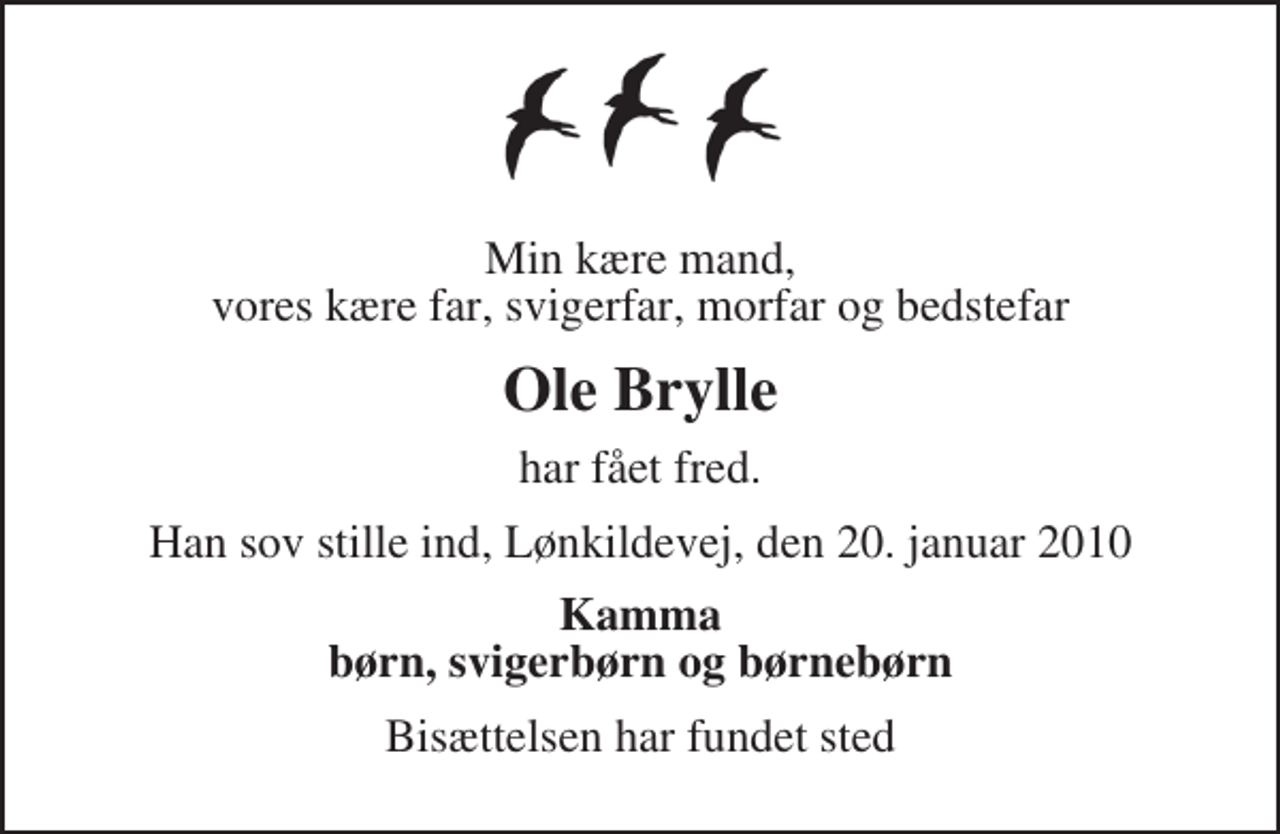 <p>Min kære mand, vores kære far, svigerfar, morfar og bedstefar<br />Ole Brylle<br />har fået fred.<br />Han sov stille ind, Lønkildevej, den 20. januar 2010<br />Kamma børn, svigerbørn og børnebørn<br />Bisættelsen har fundet sted</p>