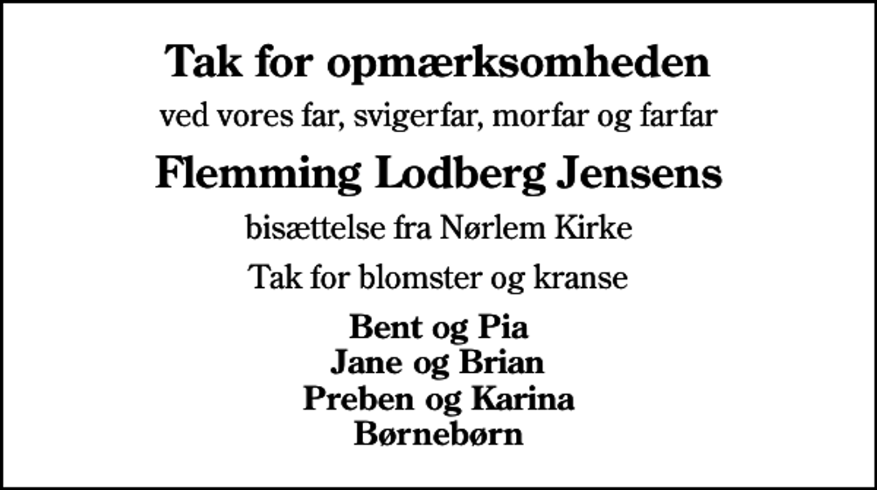 <p>Tak for opmærksomheden<br />ved vores far, svigerfar, morfar og farfar<br />Flemming Lodberg Jensens<br />bisættelse fra Nørlem Kirke<br />Tak for blomster og kranse<br />Bent og Pia Jane og Brian Preben og Karina Børnebørn</p>