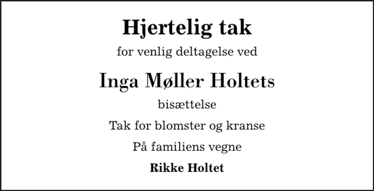 <p>Hjertelig tak<br />for venlig deltagelse ved<br />Inga Møller Holtets<br />bisættelse<br />Tak for blomster og kranse<br />På familiens vegne<br />Rikke Holtet</p>