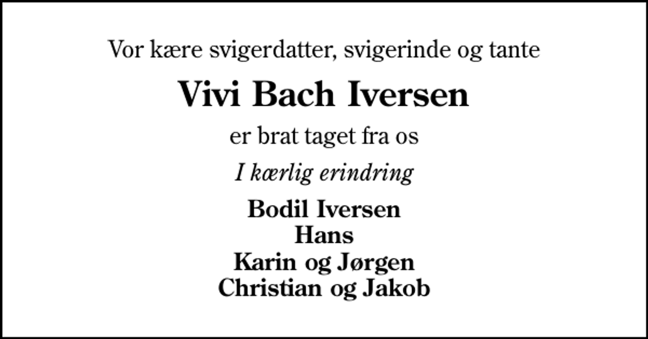 <p>Vor kære svigerdatter, svigerinde og tante<br />Vivi Bach Iversen<br />er brat taget fra os<br />I kærlig erindring<br />Bodil Iversen Hans Karin og Jørgen Christian og Jakob</p>