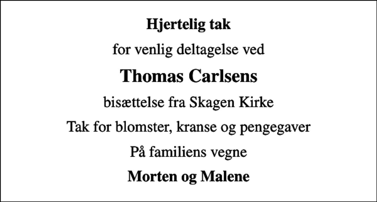 <p>Hjertelig tak<br />for venlig deltagelse ved<br />Thomas Carlsens<br />bisættelse fra Skagen Kirke<br />Tak for blomster, kranse og pengegaver<br />På familiens vegne<br />Morten og Malene</p>