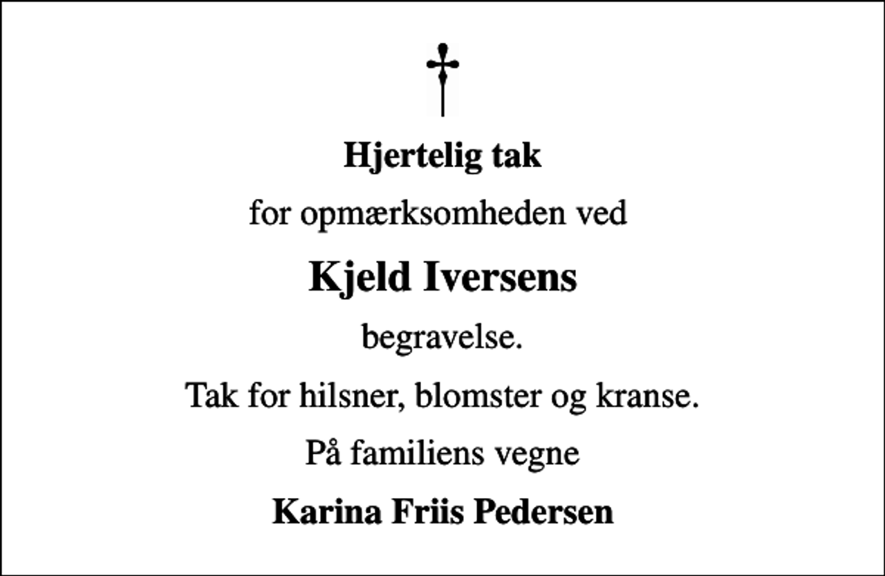 <p>Hjertelig tak<br />for opmærksomheden ved<br />Kjeld Iversens<br />begravelse.<br />Tak for hilsner, blomster og kranse.<br />På familiens vegne<br />Karina Friis Pedersen</p>