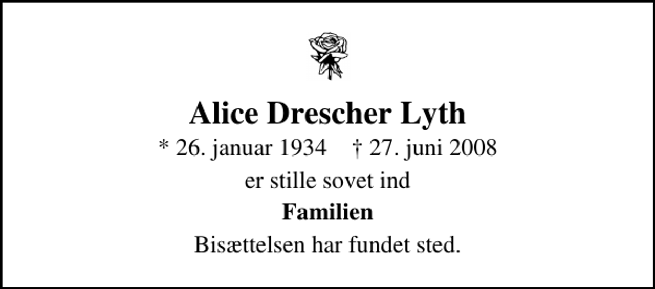 <p>Alice Drescher Lyth<br />* 26. januar 1934 ✝ 27. juni 2008<br />er stille sovet ind<br />Familien<br />Bisættelsen har fundet sted.</p>
