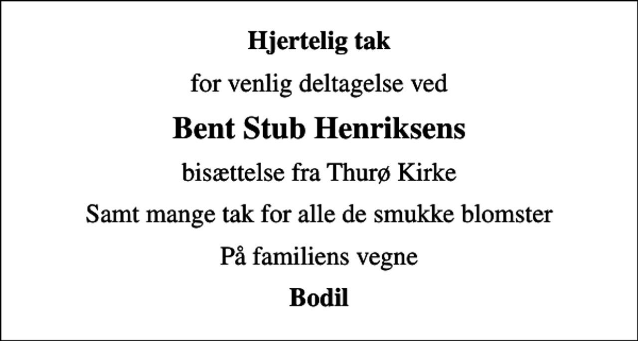 <p>Hjertelig tak<br />for venlig deltagelse ved<br />Bent Stub Henriksens<br />bisættelse fra Thurø Kirke<br />Samt mange tak for alle de smukke blomster<br />På familiens vegne<br />Bodil</p>