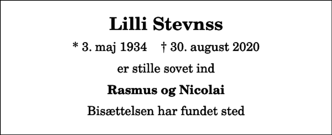 <p>Lilli Stevnss<br />* 3. maj 1934 ✝ 30. august 2020<br />er stille sovet ind<br />Rasmus og Nicolai<br />Bisættelsen har fundet sted</p>