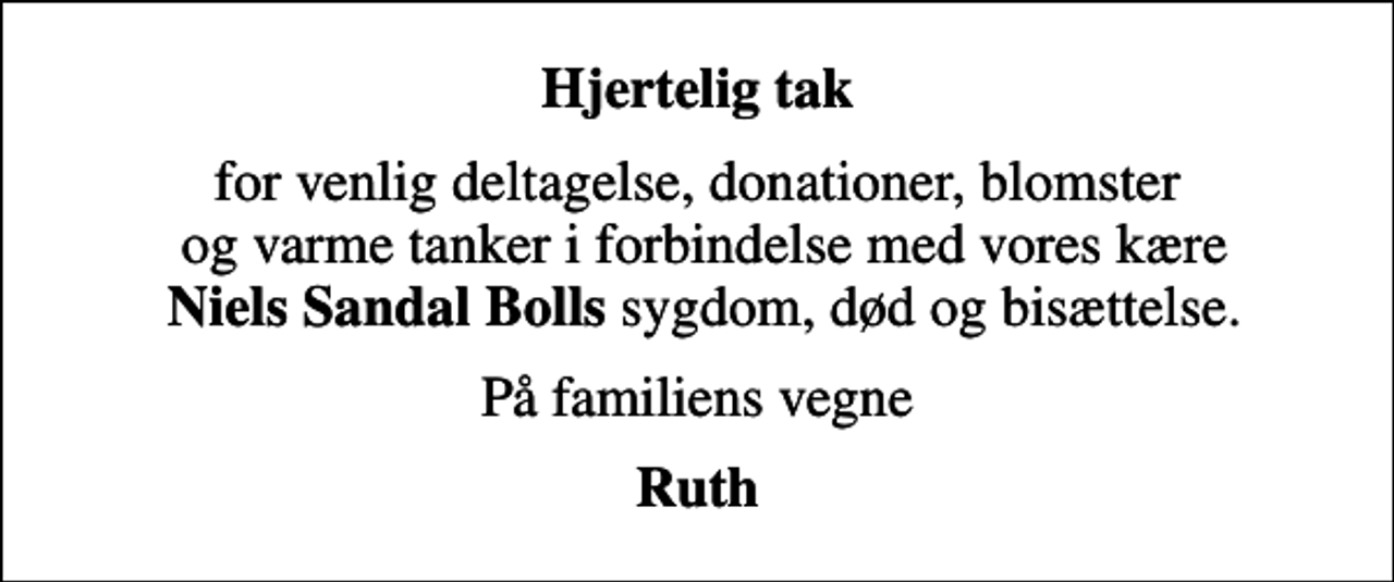 <p>Hjertelig tak<br />for venlig deltagelse, donationer, blomster og varme tanker i forbindelse med vores kære <em>Niels Sandal Bolls</em> sygdom, død og bisættelse.<br />På familiens vegne<br />Ruth</p>