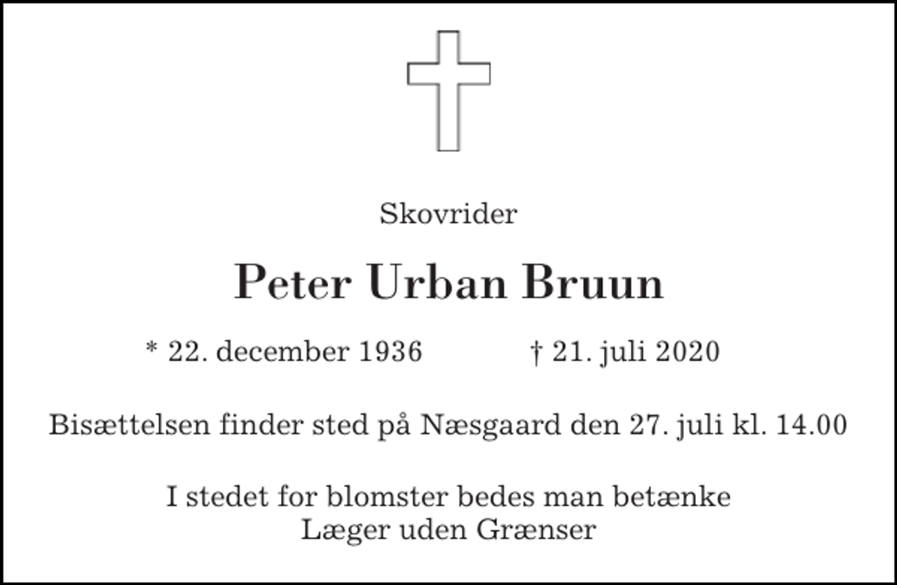 <p>Skovrider<br />Peter Urban Bruun<br />*​ 22. december 1936​<br />†​ 21. juli 2020<br />Bisættelsen finder sted på Næsgaard den 27. juli kl. 14.00<br />I stedet for blomster bedes man betænke Læger uden Grænser</p>