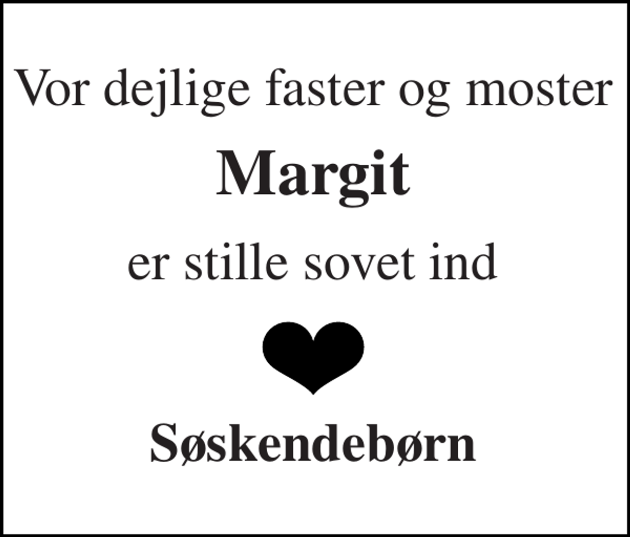 <p>Vor dejlige faster og moster<br />Margit<br />er stille sovet ind<br />Søskendebørn</p>