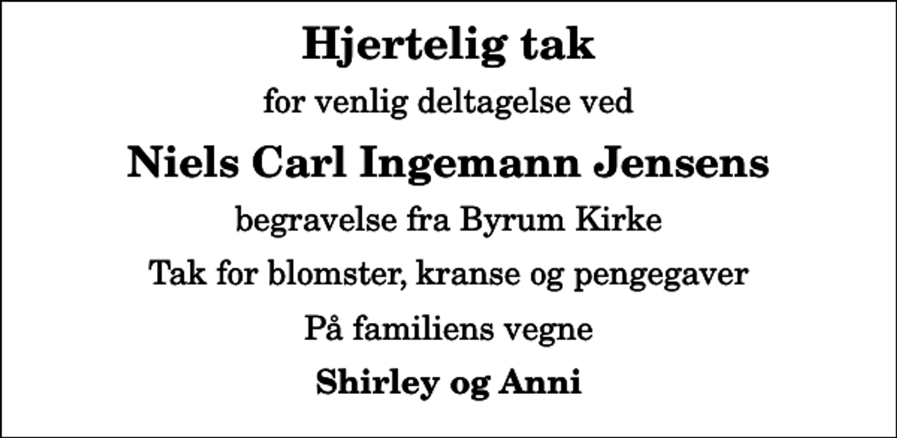 <p>Hjertelig tak<br />for venlig deltagelse ved<br />Niels Carl Ingemann Jensens<br />begravelse fra Byrum Kirke<br />Tak for blomster, kranse og pengegaver<br />På familiens vegne<br />Shirley og Anni</p>