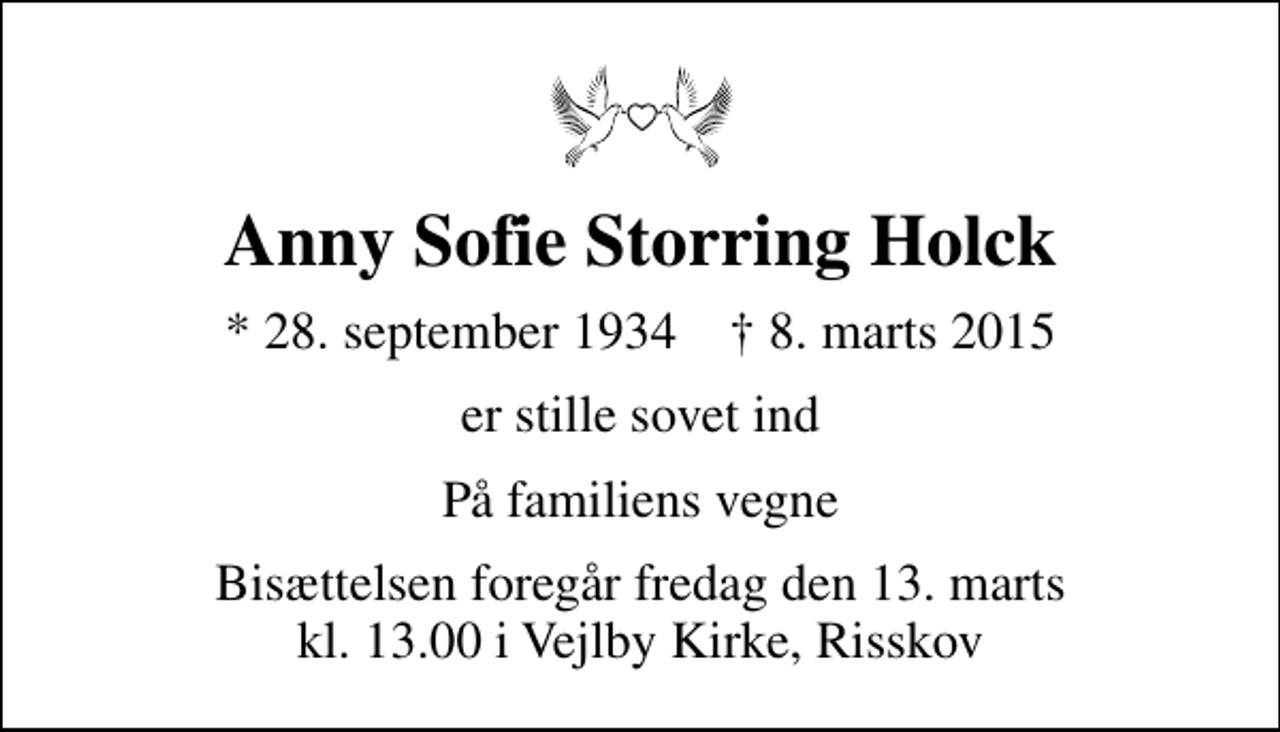 <p>Anny Sofie Storring Holck<br />* 28. september 1934 ✝ 8. marts 2015<br />er stille sovet ind<br />På familiens vegne<br />Bisættelsen foregår fredag den 13. marts kl. 13.00 i Vejlby Kirke, Risskov</p>