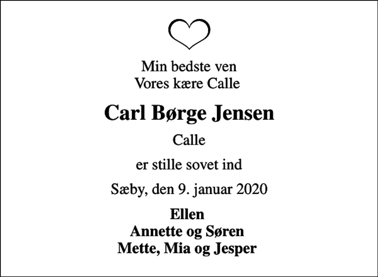 <p>Min bedste ven Vores kære Calle<br />Carl Børge Jensen<br />Calle<br />er stille sovet ind<br />Sæby, den 9. januar 2020<br />Ellen Annette og Søren Mette, Mia og Jesper</p>