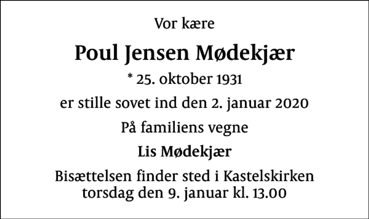 <p>Vor kære<br />Poul Jensen Mødekjær<br />* 25. oktober 1931<br />er stille sovet ind den 2. januar 2020<br />På familiens vegne<br />Lis Mødekjær<br />Bisættelsen finder sted i Kastelskirken torsdag den 9. januar kl. 13.00</p>