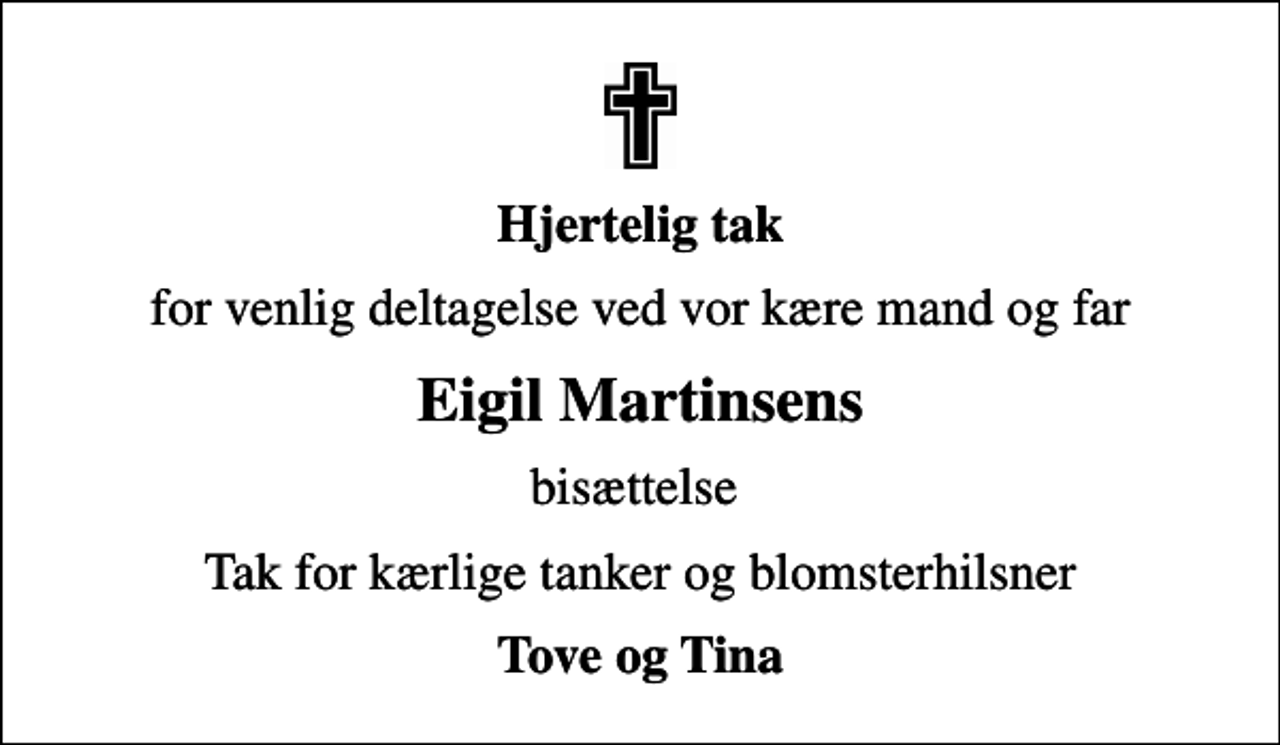 <p>Hjertelig tak<br />for venlig deltagelse ved vor kære mand og far<br />Eigil Martinsens<br />bisættelse<br />Tak for kærlige tanker og blomsterhilsner<br />Tove og Tina</p>