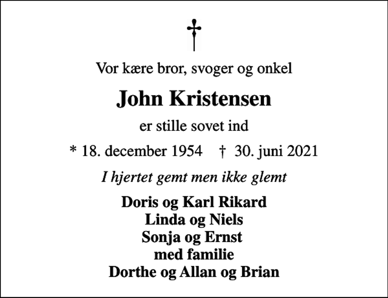 <p>Vor kære bror, svoger og onkel<br />John Kristensen<br />er stille sovet ind<br />* 18. december 1954 ✝ 30. juni 2021<br />I hjertet gemt men ikke glemt<br />Doris og Karl Rikard Linda og Niels</p>
