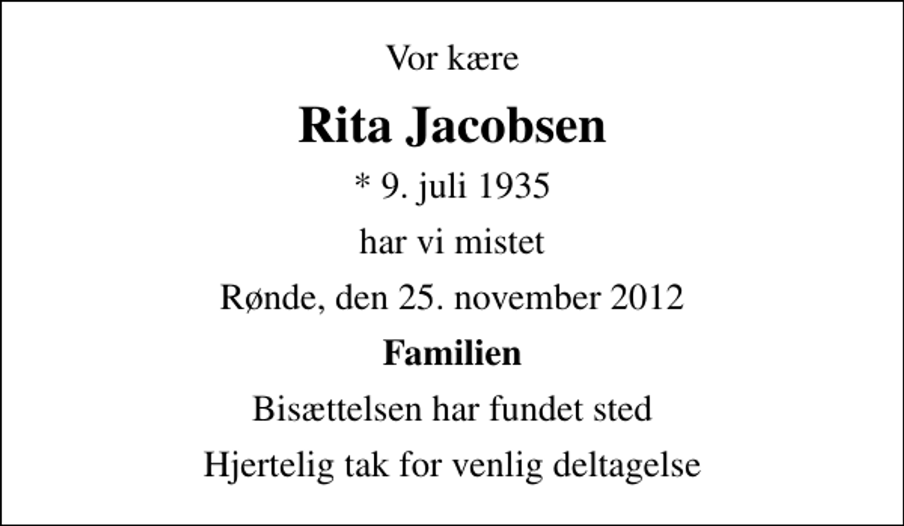 <p>Vor kære<br />Rita Jacobsen<br />* 9. juli 1935<br />har vi mistet<br />Rønde, den 25. november 2012<br />Familien<br />Bisættelsen har fundet sted<br />Hjertelig tak for venlig deltagelse</p>