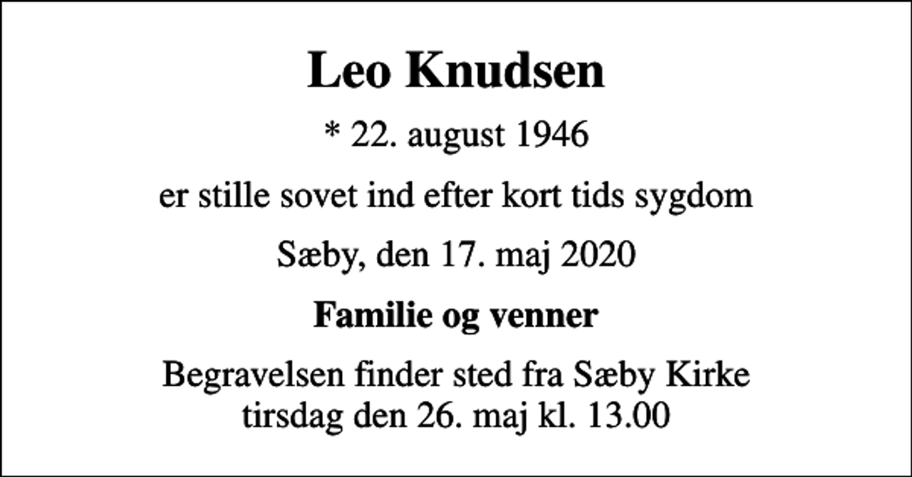 <p>Leo Knudsen<br />* 22. august 1946<br />er stille sovet ind efter kort tids sygdom<br />Sæby, den 17. maj 2020<br />Familie og venner<br />Begravelsen finder sted fra Sæby Kirke tirsdag den 26. maj kl. 13.00</p>