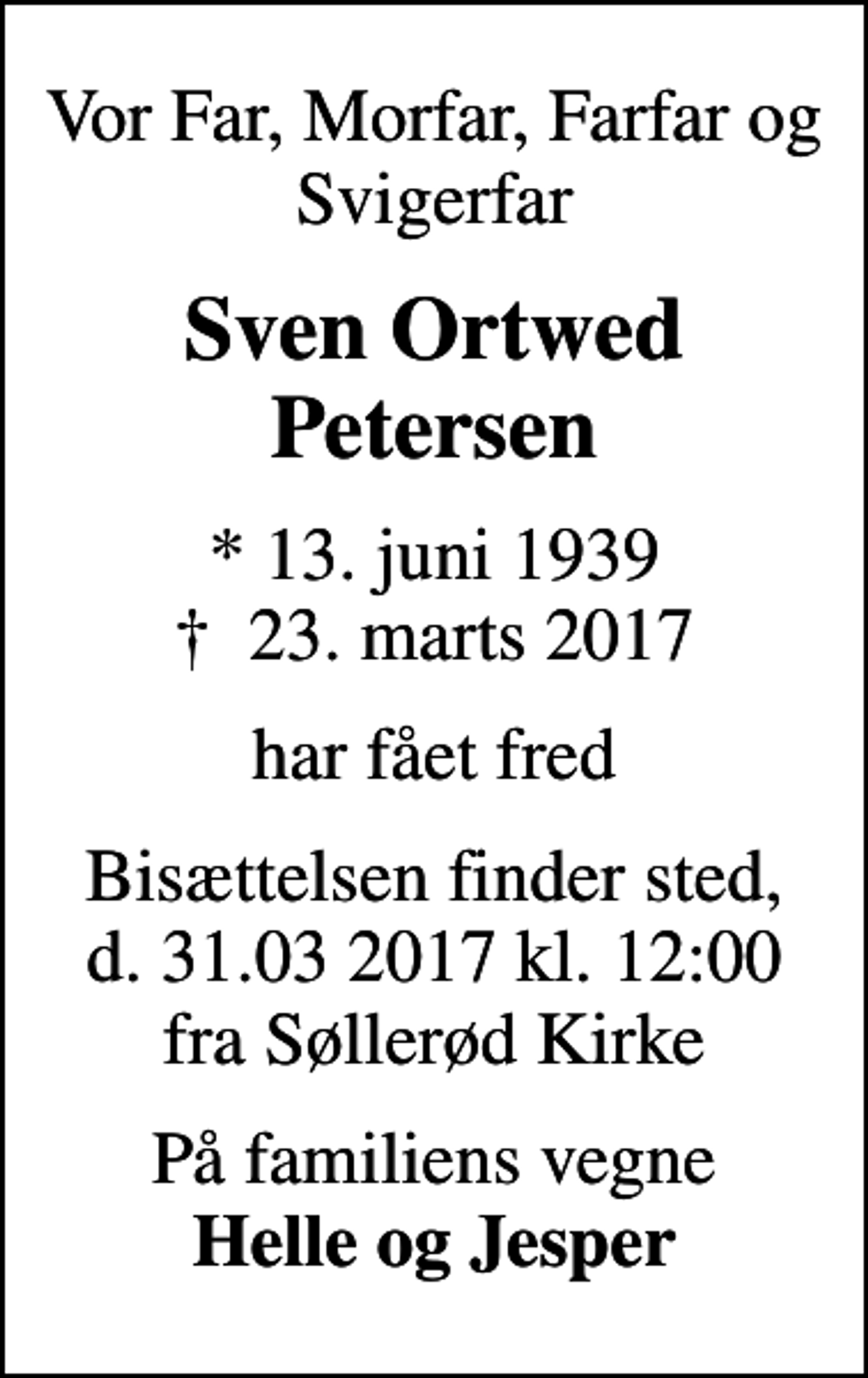 <p>Vor Far, Morfar, Farfar og Svigerfar<br />Sven Ortwed Petersen<br />* 13. juni 1939<br />✝ 23. marts 2017<br />har fået fred<br />Bisættelsen finder sted, d. 31.03 2017 kl. 12:00 fra Søllerød Kirke<br />På familiens vegne <em>Helle og Jesper</em></p>