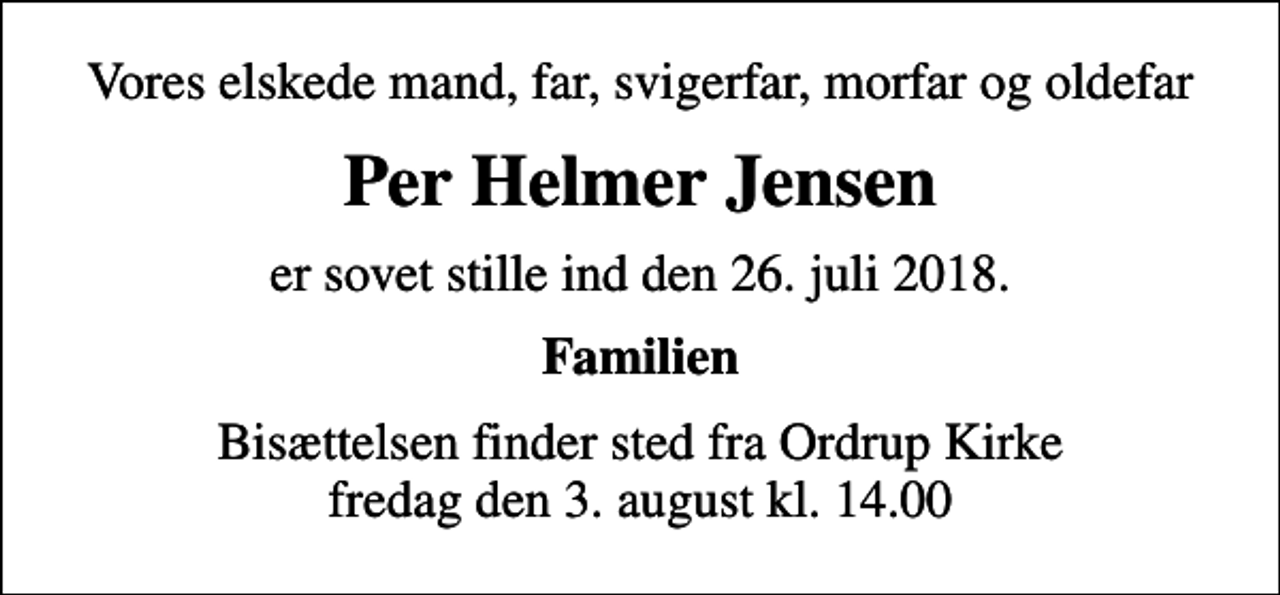<p>Vores elskede mand, far, svigerfar, morfar og oldefar<br />Per Helmer Jensen<br />er sovet stille ind den 26. juli 2018.<br />Familien<br />Bisættelsen finder sted fra Ordrup Kirke fredag den 3. august kl. 14.00</p>