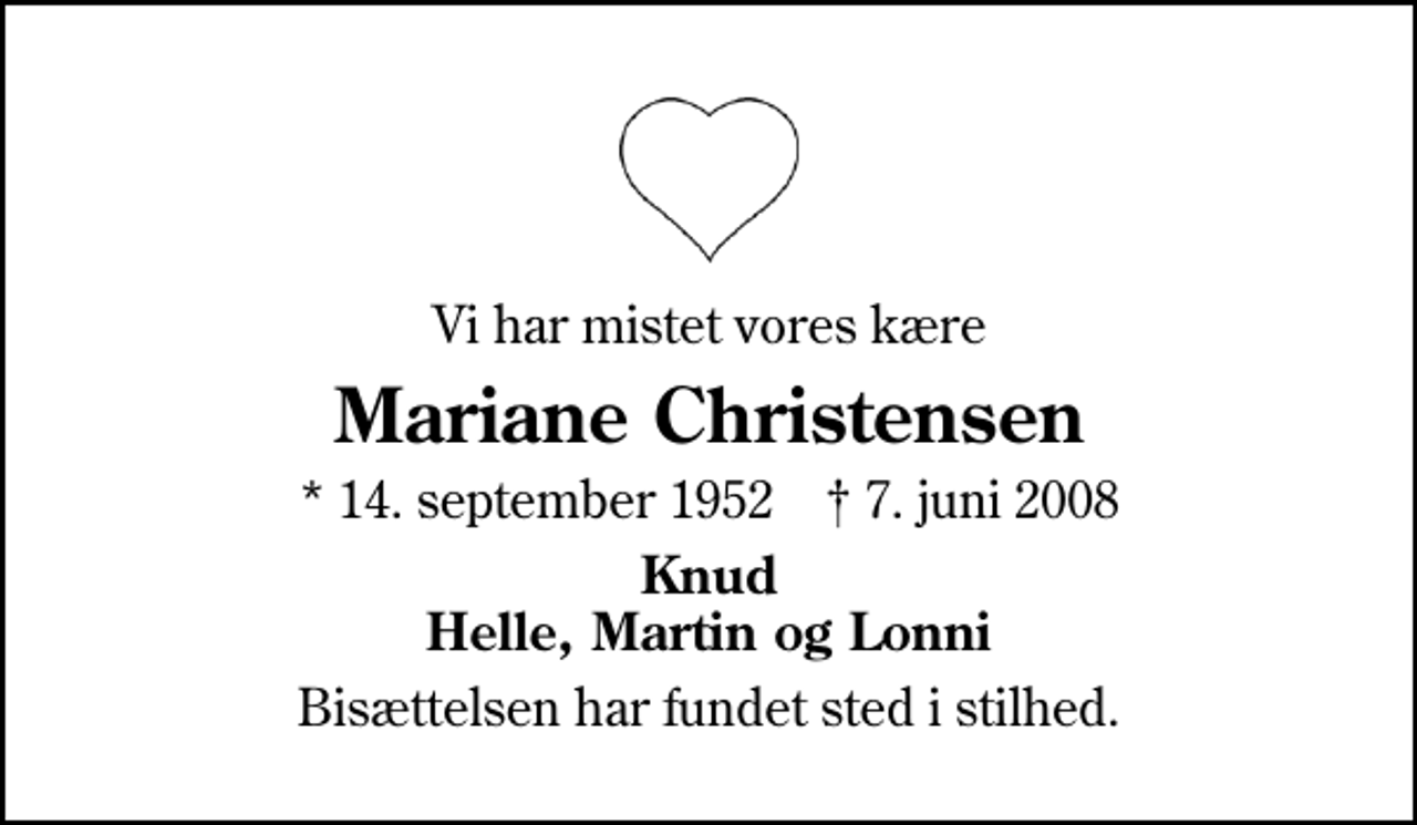 <p>Vi har mistet vores kære<br />Mariane Christensen<br />* 14. september 1952 ✝ 7. juni 2008<br />Knud Helle, Martin og Lonni<br />Bisættelsen har fundet sted i stilhed.</p>
