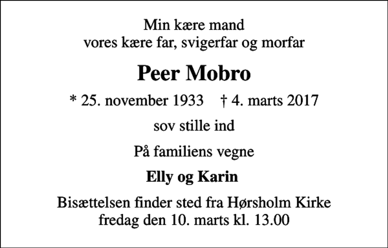 <p>Min kære mand vores kære far, svigerfar og morfar<br />Peer Mobro<br />* 25. november 1933 ✝ 4. marts 2017<br />sov stille ind<br />På familiens vegne<br />Elly og Karin<br />Bisættelsen finder sted fra Hørsholm Kirke fredag den 10. marts kl. 13.00</p>