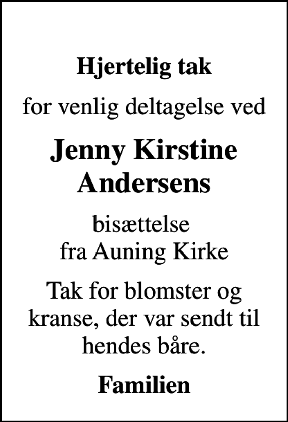 <p>Hjertelig tak<br />for venlig deltagelse ved<br />Jenny Kirstine Andersens<br />bisættelse fra Auning Kirke<br />Tak for blomster og kranse, der var sendt til hendes båre.<br />Familien</p>